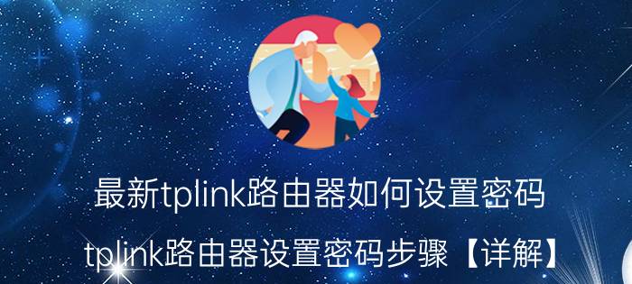 最新tplink路由器如何设置密码 tplink路由器设置密码步骤【详解】